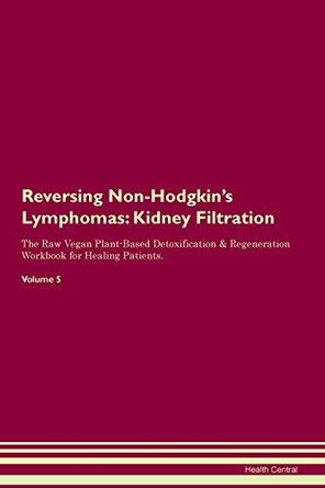 Reversing Non-Hodgkin's Lymphomas: Kidney Filtration The Raw Vegan Plant-Based Detoxification & Regeneration Workbook for Healing Patients.Volume 5 by Health Central 9781395426309