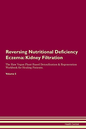 Reversing Nutritional Deficiency Eczema: Kidney Filtration The Raw Vegan Plant-Based Detoxification & Regeneration Workbook for Healing Patients.Volume 5 by Health Central 9781395426545
