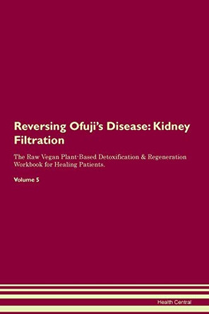 Reversing Ofuji's Disease: Kidney Filtration The Raw Vegan Plant-Based Detoxification & Regeneration Workbook for Healing Patients.Volume 5 by Health Central 9781395426781