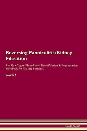 Reversing Panniculitis: Kidney Filtration The Raw Vegan Plant-Based Detoxification & Regeneration Workbook for Healing Patients.Volume 5 by Health Central 9781395427986