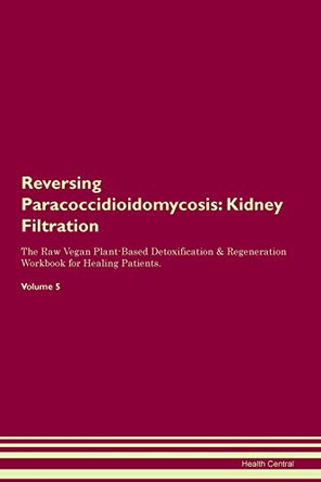 Reversing Paracoccidioidomycosis: Kidney Filtration The Raw Vegan Plant-Based Detoxification & Regeneration Workbook for Healing Patients.Volume 5 by Health Central 9781395428174