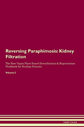 Reversing Paraphimosis: Kidney Filtration The Raw Vegan Plant-Based Detoxification & Regeneration Workbook for Healing Patients.Volume 5 by Health Central 9781395428310