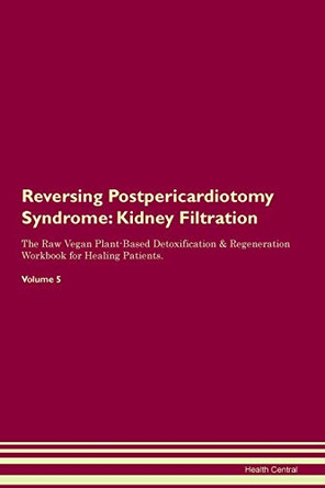 Reversing Postpericardiotomy Syndrome: Kidney Filtration The Raw Vegan Plant-Based Detoxification & Regeneration Workbook for Healing Patients.Volume 5 by Health Central 9781395431051