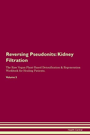 Reversing Pseudonits: Kidney Filtration The Raw Vegan Plant-Based Detoxification & Regeneration Workbook for Healing Patients.Volume 5 by Health Central 9781395432263
