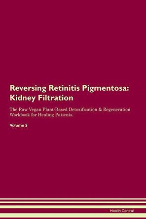 Reversing Retinitis Pigmentosa: Kidney Filtration The Raw Vegan Plant-Based Detoxification & Regeneration Workbook for Healing Patients. Volume 5 by Health Central 9781395433895