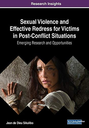 Sexual Violence and Effective Redress for Victims in Post-Conflict Situations: Emerging Research and Opportunities by Jean de Dieu Sikulibo 9781522586227