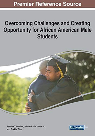 Overcoming Challenges and Creating Opportunity for African American Male Students by Jennifer T. Butcher 9781522587064
