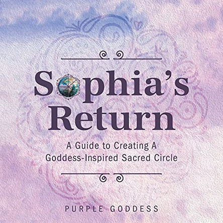 Sophia's Return: A Guide to Creating A Goddess-Inspired Sacred Circle by Purple Goddess 9781525586675