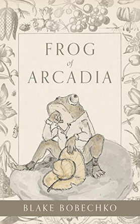 Frog of Arcadia by Blake Bobechko 9781525595592 Frog of Arcadia by Blake Bobechko 9781525595592