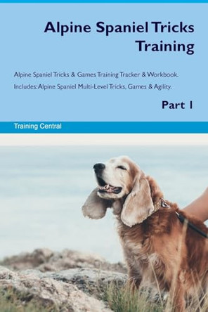 Alpine Spaniel Tricks Training Alpine Spaniel Tricks & Games Training Tracker & Workbook. Includes: Alpine Spaniel Multi-Level Tricks, Games & Agility. Part 1 by Training Central 9781526945310