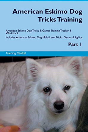 American Eskimo Dog Tricks Training American Eskimo Dog Tricks & Games Training Tracker & Workbook. Includes: American Eskimo Dog Multi-Level Tricks, Games & Agility. Part 1 by Training Central 9781526945396