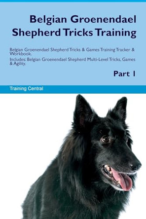 Belgian Groenendael Shepherd Tricks Training Belgian Groenendael Shepherd Tricks & Games Training Tracker & Workbook. Includes: Belgian Groenendael Shepherd Multi-Level Tricks, Games & Agility. Part 1 by Training Central 9781526945785