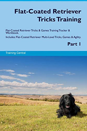 Flat-Coated Retriever Tricks Training Flat-Coated Retriever Tricks & Games Training Tracker & Workbook. Includes: Flat-Coated Retriever Multi-Level Tricks, Games & Agility. Part 1 by Training Central 9781526946850