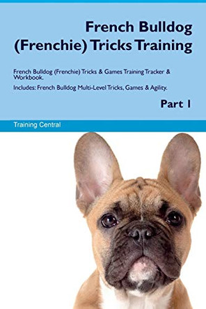French Bulldog (Frenchie) Tricks Training French Bulldog (Frenchie) Tricks & Games Training Tracker & Workbook. Includes: French Bulldog Multi-Level Tricks, Games & Agility. Part 1 by Training Central 9781526946867