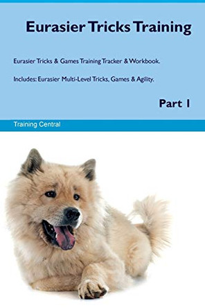 Eurasier Tricks Training Eurasier Tricks & Games Training Tracker & Workbook. Includes: Eurasier Multi-Level Tricks, Games & Agility. Part 1 by Training Central 9781526946775