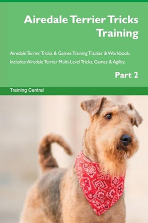 Airedale Terrier Tricks Training Airedale Terrier Tricks & Games Training Tracker & Workbook. Includes: Airedale Terrier Multi-Level Tricks, Games & Agility. Part 2 by Training Central 9781526949264