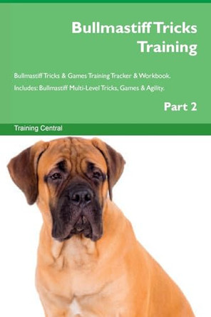 Bullmastiff Tricks Training Bullmastiff Tricks & Games Training Tracker & Workbook. Includes: Bullmastiff Multi-Level Tricks, Games & Agility. Part 2 by Training Central 9781526950192