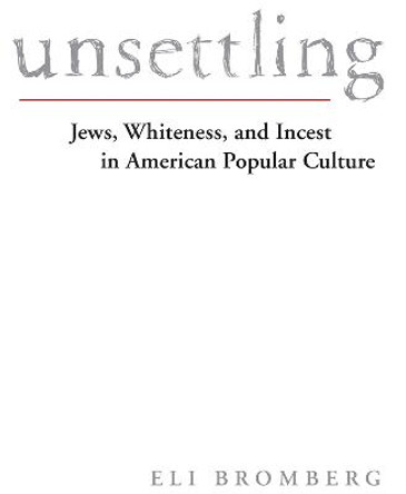 Unsettling: Jews, Whiteness, and Incest in American Popular Culture by Eli Bromberg