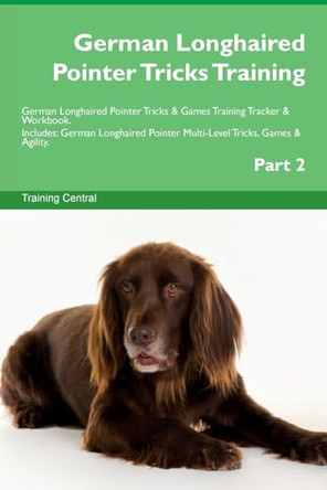 German Longhaired Pointer Tricks Training German Longhaired Pointer Tricks & Games Training Tracker & Workbook. Includes: German Longhaired Pointer Multi-Level Tricks, Games & Agility. Part 2 by Training Central 9781526950963