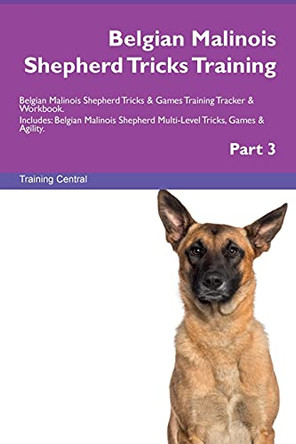 Belgian Malinois Shepherd Tricks Training Belgian Malinois Shepherd Tricks & Games Training Tracker & Workbook. Includes: Belgian Malinois Shepherd Multi-Level Tricks, Games & Agility. Part 3 by Training Central 9781526953865