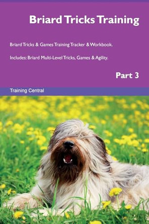 Briard Tricks Training Briard Tricks & Games Training Tracker & Workbook. Includes: Briard Multi-Level Tricks, Games & Agility. Part 3 by Training Central 9781526954152
