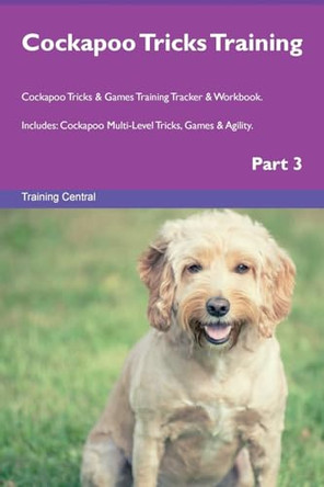 Cockapoo Tricks Training Cockapoo Tricks & Games Training Tracker & Workbook. Includes: Cockapoo Multi-Level Tricks, Games & Agility. Part 3 by Training Central 9781526954527