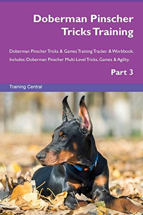 Doberman Pinscher Tricks Training Doberman Pinscher Tricks & Games Training Tracker & Workbook. Includes: Doberman Pinscher Multi-Level Tricks, Games & Agility. Part 3 by Training Central 9781526954657