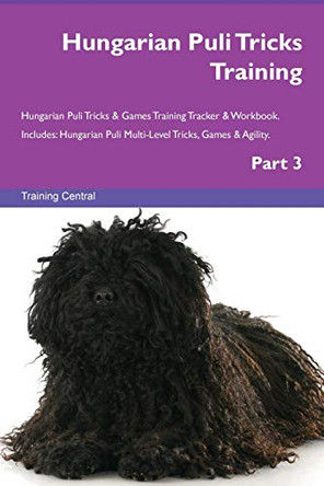 Hungarian Puli Tricks Training Hungarian Puli Tricks & Games Training Tracker & Workbook. Includes: Hungarian Puli Multi-Level Tricks, Games & Agility. Part 3 by Training Central 9781526955296