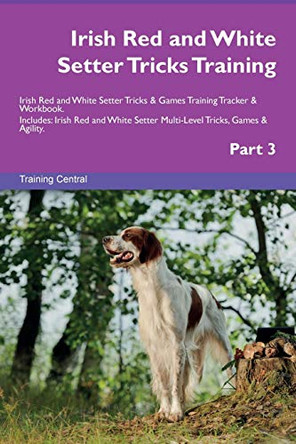 Irish Red and White Setter Tricks Training Irish Red and White Setter Tricks & Games Training Tracker & Workbook. Includes: Irish Red and White Setter Multi-Level Tricks, Games & Agility. Part 3 by Training Central 9781526955364