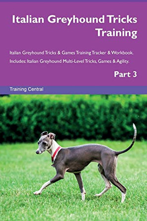 Italian Greyhound Tricks Training Italian Greyhound Tricks & Games Training Tracker & Workbook. Includes: Italian Greyhound Multi-Level Tricks, Games & Agility. Part 3 by Training Central 9781526955432