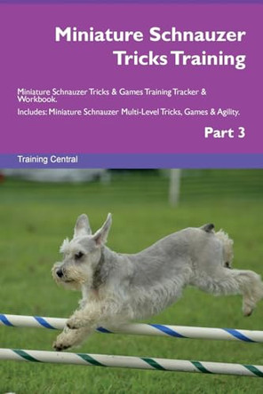 Miniature Schnauzer Tricks Training Miniature Schnauzer Tricks & Games Training Tracker & Workbook. Includes: Miniature Schnauzer Multi-Level Tricks, Games & Agility. Part 3 by Training Central 9781526955791