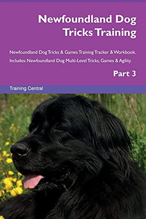 Newfoundland Dog Tricks Training Newfoundland Dog Tricks & Games Training Tracker & Workbook. Includes: Newfoundland Dog Multi-Level Tricks, Games & Agility. Part 3 by Training Central 9781526955890