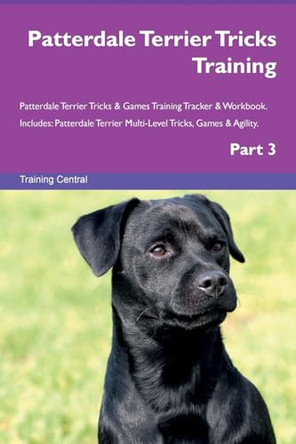 Patterdale Terrier Tricks Training Patterdale Terrier Tricks & Games Training Tracker & Workbook. Includes: Patterdale Terrier Multi-Level Tricks, Games & Agility. Part 3 by Training Central 9781526956057