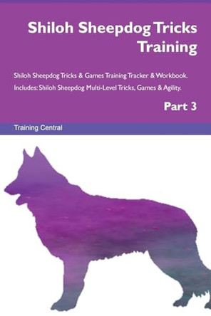 Shiloh Sheepdog Tricks Training Shiloh Sheepdog Tricks & Games Training Tracker & Workbook. Includes: Shiloh Sheepdog Multi-Level Tricks, Games & Agility. Part 3 by Training Central 9781526956705