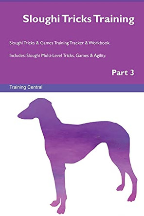 Sloughi Tricks Training Sloughi Tricks & Games Training Tracker & Workbook. Includes: Sloughi Multi-Level Tricks, Games & Agility. Part 3 by Training Central 9781526956750