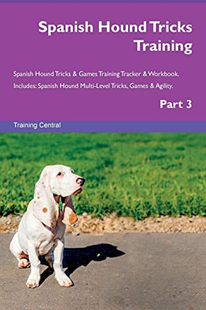 Spanish Hound Tricks Training Spanish Hound Tricks & Games Training Tracker & Workbook. Includes: Spanish Hound Multi-Level Tricks, Games & Agility. Part 3 by Training Central 9781526956842