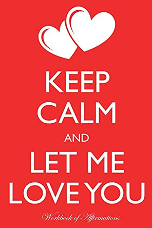 Keep Calm Let Me Love You Workbook of Affirmations Keep Calm Let Me Love You Workbook of Affirmations: Bullet Journal, Food Diary, Recipe Notebook, Planner, To Do List, Scrapbook, Academic Notepad by Alan Haynes 9781526959218