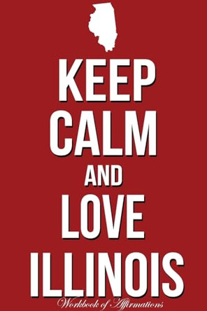 Keep Calm Love Illinois Workbook of Affirmations Keep Calm Love Illinois Workbook of Affirmations: Bullet Journal, Food Diary, Recipe Notebook, Planner, To Do List, Scrapbook, Academic Notepad by Alan Haynes 9781526959645