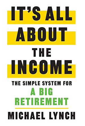 It's All About The Income: The Simple System for a Big Retirement by Michael Lynch 9781544530260
