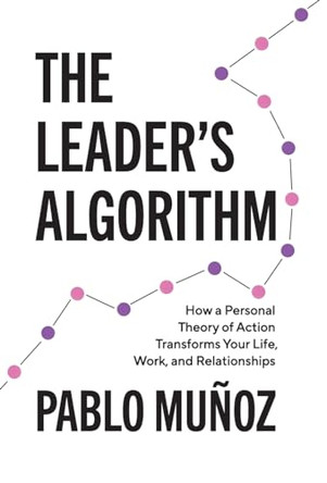 The Leader's Algorithm: How a Personal Theory of Action Transforms Your Life, Work, and Relationships by Pablo Munoz 9781544533278