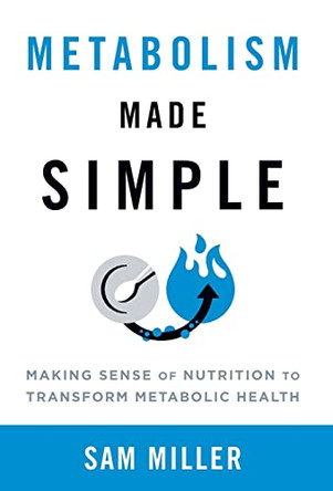 Metabolism Made Simple: Making Sense of Nutrition to Transform Metabolic Health by Sam Miller 9781544534176