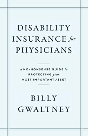 Disability Insurance for Physicians: A No-Nonsense Guide to Protecting Your Most Important Asset by Billy Gwaltney 9781544539874