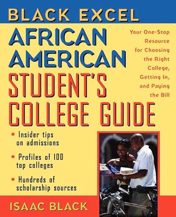 Black Excel African American Student's College Guide: Your One-Stop Resource for Choosing the Right College, Getting In, and Paying the Bill by Isaac Black 9781620455685