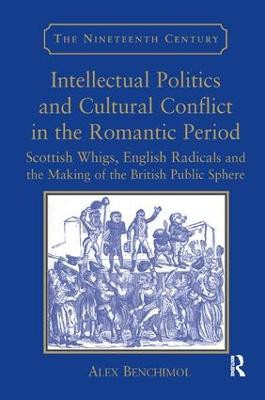 Intellectual Politics and Cultural Conflict in the Romantic Period: Scottish Whigs, English Radicals and the Making of the British Public Sphere Alex Benchimol 9781138265745
