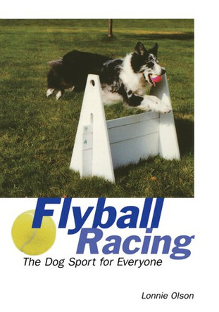 Flyball Racing: The Dog Sport for Everyone by Lonnie Olson 9781620456712