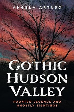 Gothic Hudson Valley: Haunted Legends and Ghostly Sightings by Angela Artuso 9781625451491