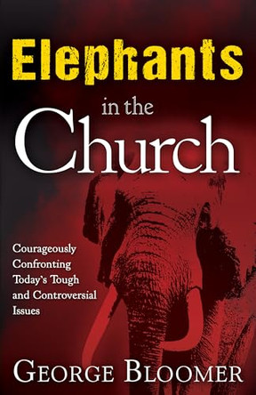 Elephants in the Church: Courageously Confronting Today's Tough and Controversial Issues by Bishop George Bloomer 9781629112350