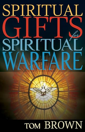 Spiritual Gifts for Spiritual Warfare by Tom Brown 9781629112794