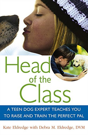 Head of the Class: A Teen Dog Expert Teaches You to Raise and Train the Perfect Pal by Kate Eldredge 9781630260958