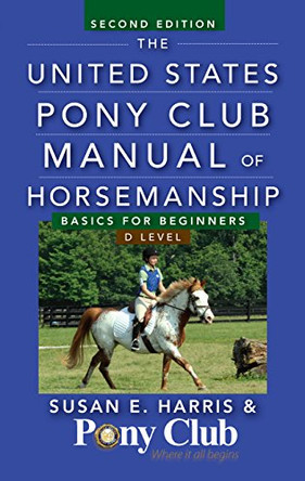 The United States Pony Club Manual of Horsemanship: Basics for Beginners / D Level by Susan E Harris 9781630262358